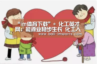 “im体育下载”*
化工英才网:能源业稳步生长 化工人才需求增长10.5%(图1) im赛事