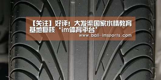 【关注】好评!大发渠国家水情教育基地复核‘im体育平台’(图2) im体育平台