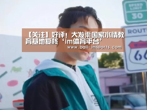 【关注】好评!大发渠国家水情教育基地复核‘im体育平台’(图1) im体育平台