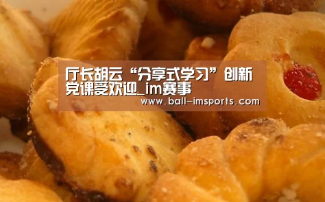 厅长胡云“分享式学习”创新党课受欢迎_im赛事(图1) im体育