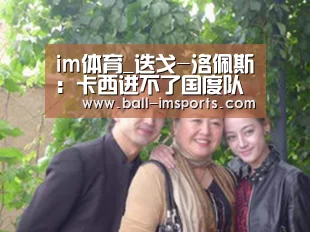 im体育_迭戈-洛佩斯:卡西进不了国度队不让我诧异(图4) im体育下载