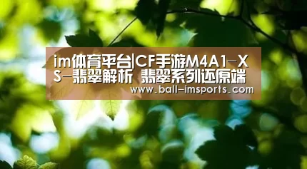 im体育平台|CF手游M4A1-XS-翡翠解析 翡翠系列还原端游